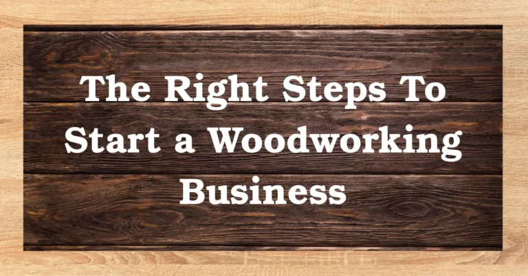 The Right Steps To Start a Woodworking Business