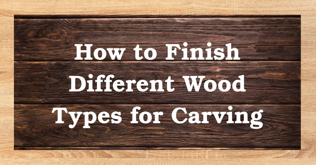 How to Finish Different Wood Types for Carving