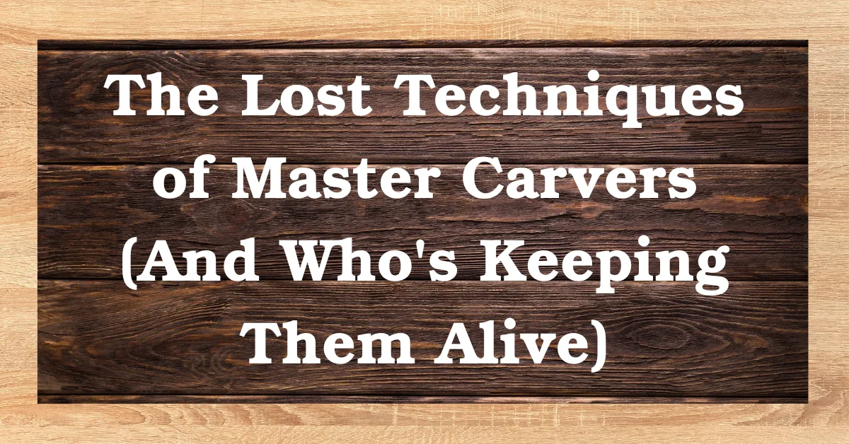 Lost Techniques of Master Carvers