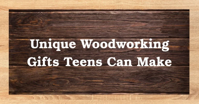 Unique Woodworking Gifts Teens Can Make
