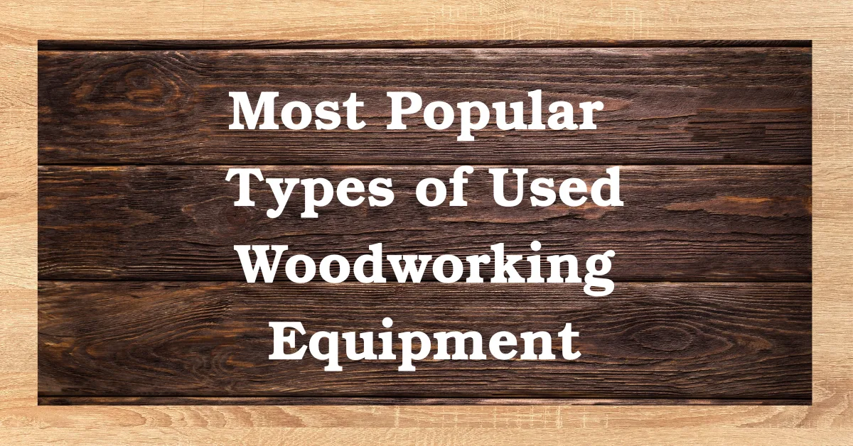 Most Popular Types of Used Woodworking Equipment