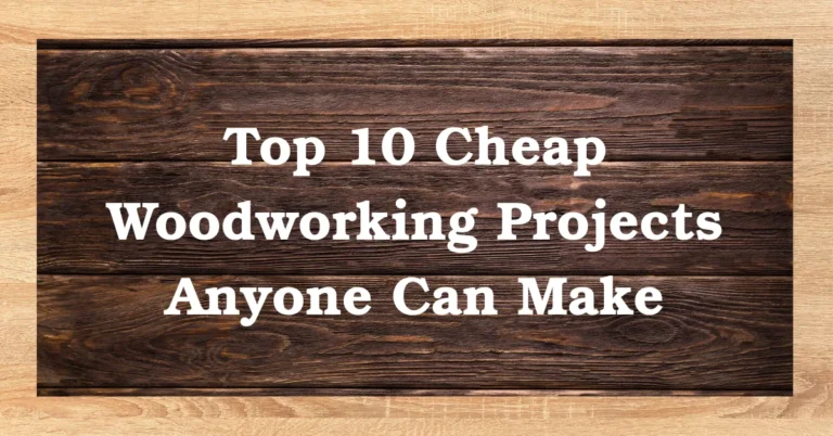 Top 10 Cheap Woodworking Projects Anyone Can Make