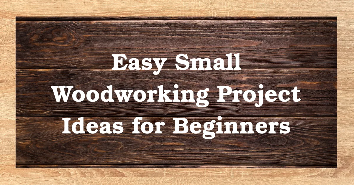 Easy Small Woodworking Project Ideas for Beginners