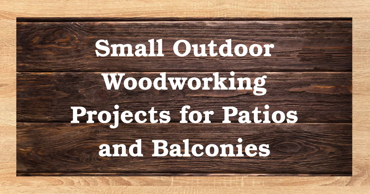Small outdoor woodworking projects for patios and balconies