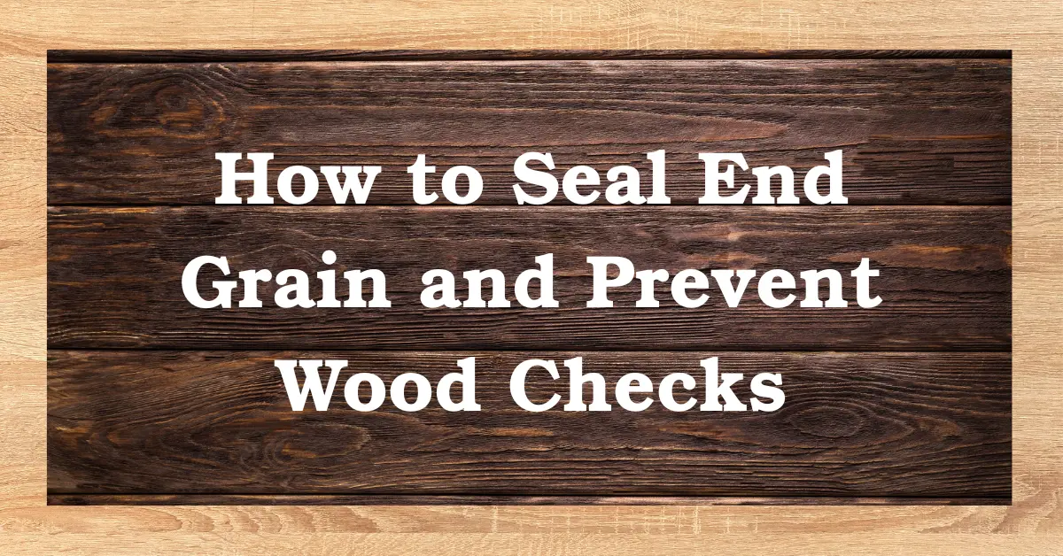 How to Seal End Grain and Prevent Wood Checks